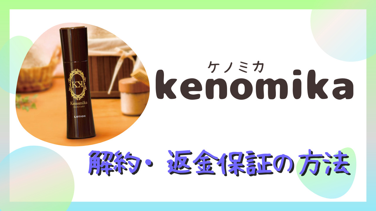 kenomika(ケノミカ)育毛剤の解約方法や返金保証の手続きを解説！